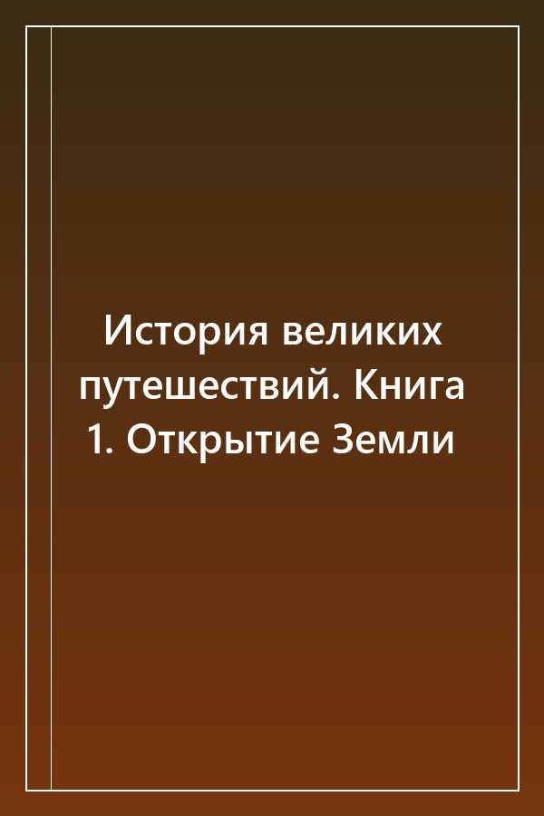 Cover of История великих путешествий. Книга 1. Открытие Земли