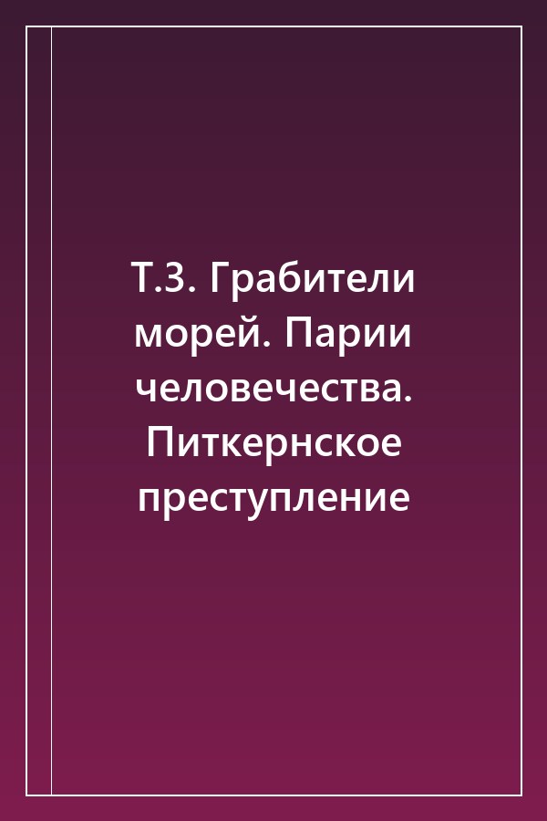 Cover of Т.3. Грабители морей. Парии человечества. Питкернское преступление