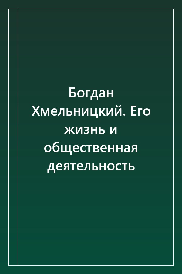 Cover of Богдан Хмельницкий. Его жизнь и общественная деятельность