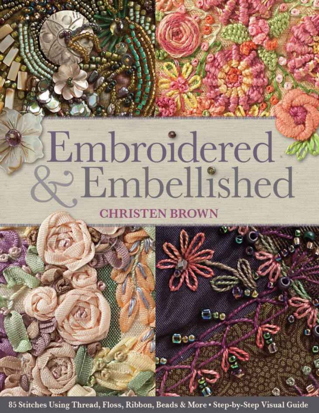 Cover of Embroidered & Embellished: 85 Stitches Using Thread, Floss, Ribbon, Beads & More â€¢ Step-by-Step Visual Guide