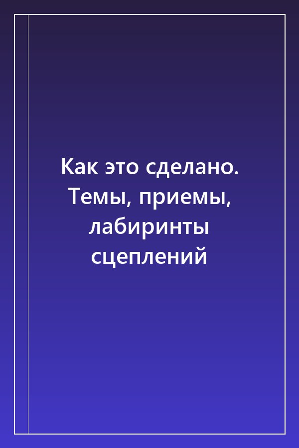 Cover of Как это сделано. Темы, приемы, лабиринты сцеплений