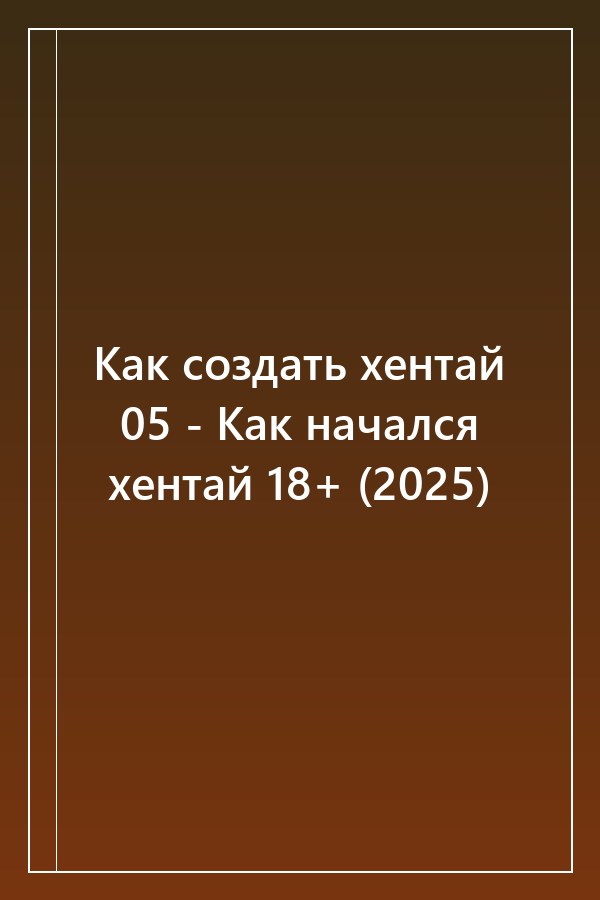Cover of Как создать хентай 05 - Как начался хентай 18+ (2025)