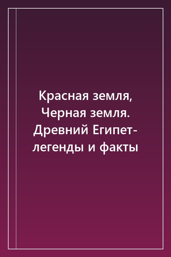 Cover of Красная земля, Черная земля. Древний Египет- легенды и факты
