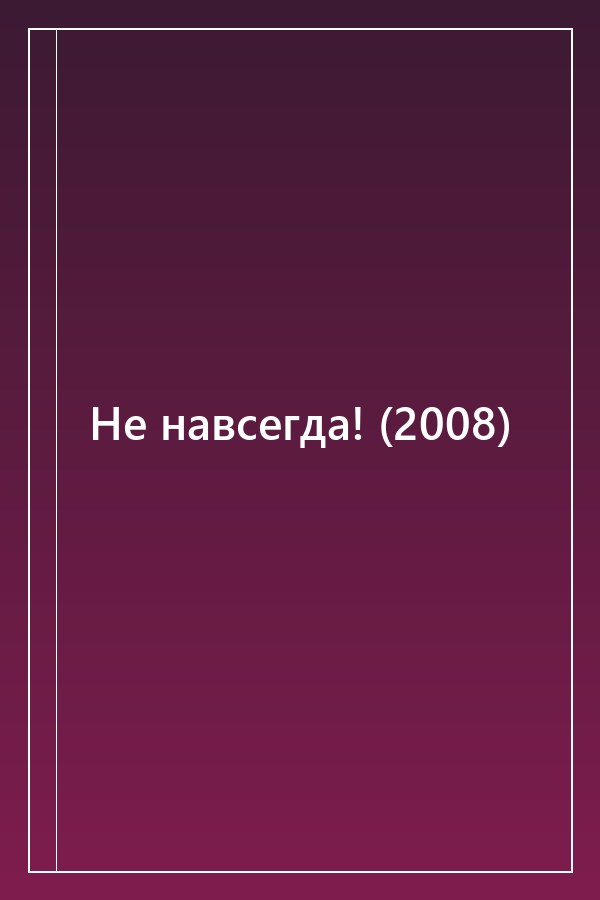 Cover of Не навсегда! (2008)