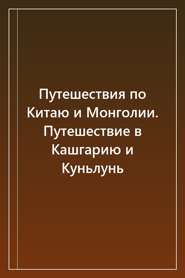 Cover of Путешествия по Китаю и Монголии. Путешествие в Кашгарию и Куньлунь