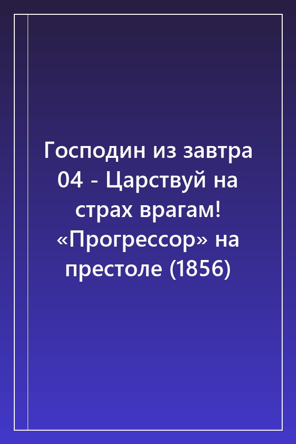 Cover of Господин из завтра 04 - Царствуй на страх врагам! «Прогрессор» на престоле (1856)