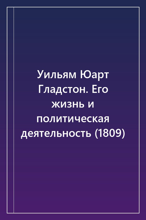 Cover of Уильям Юарт Гладстон. Его жизнь и политическая деятельность (1809)