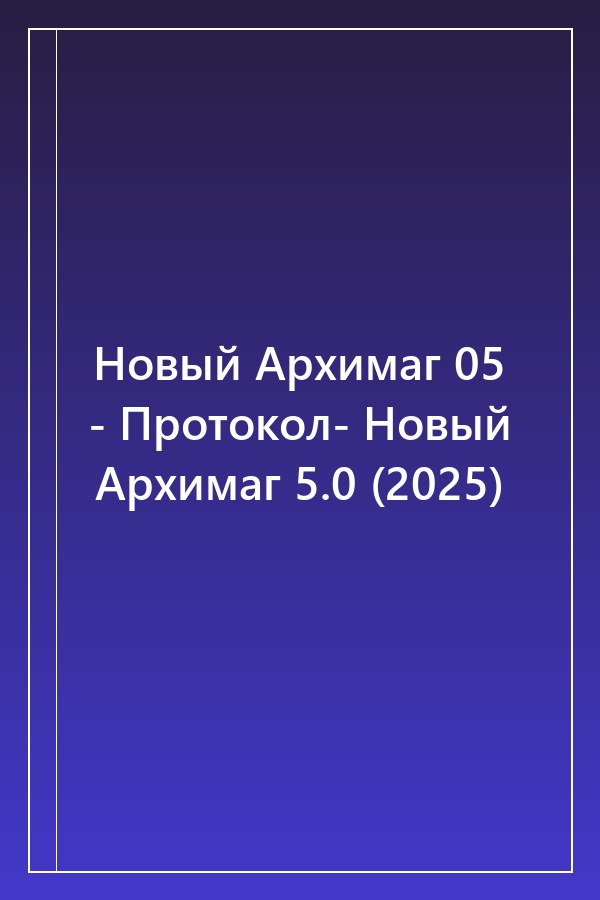 Cover of Новый Архимаг 05 - Протокол- Новый Архимаг 5.0 (2025)